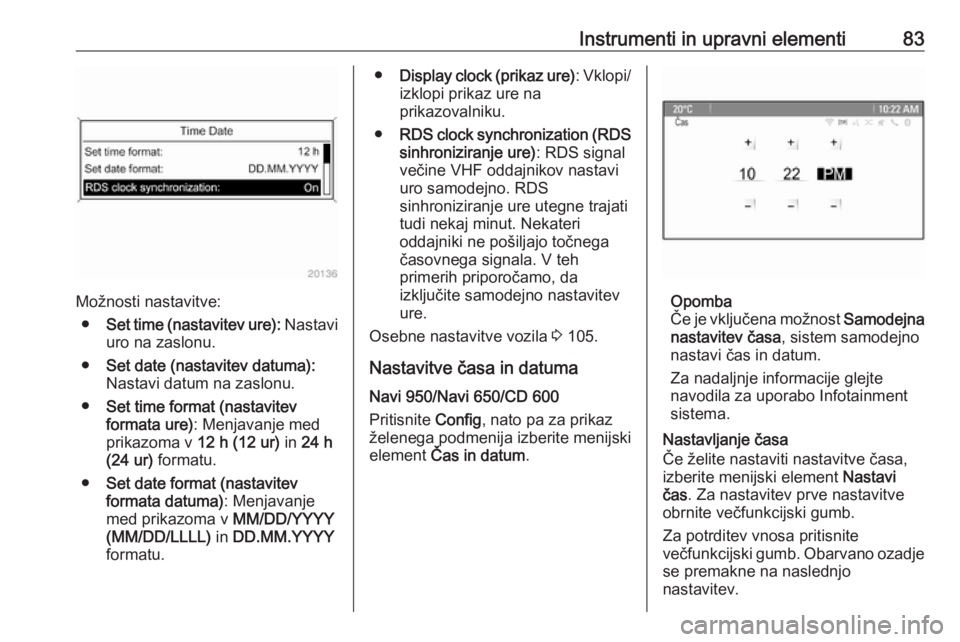 OPEL CASCADA 2018  Uporabniški priročnik Instrumenti in upravni elementi83
Možnosti nastavitve:● Set time (nastavitev ure):  Nastavi
uro na zaslonu.
● Set date (nastavitev datuma):
Nastavi datum na zaslonu.
● Set time format (nastavit