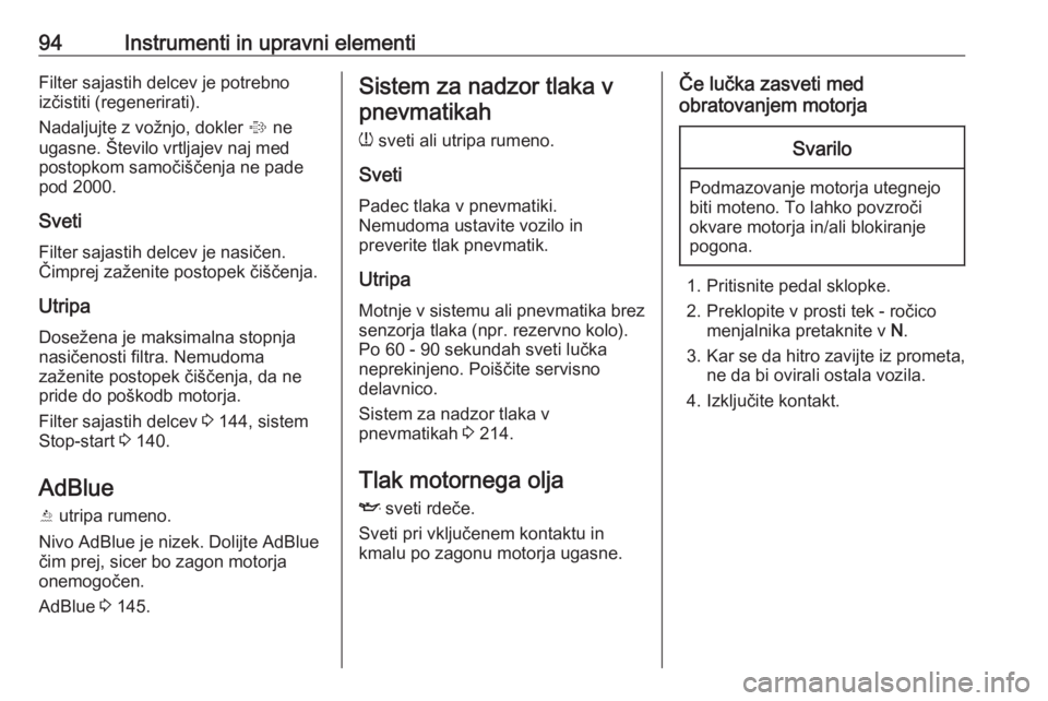 OPEL CASCADA 2018  Uporabniški priročnik 94Instrumenti in upravni elementiFilter sajastih delcev je potrebno
izčistiti (regenerirati).
Nadaljujte z vožnjo, dokler  % ne
ugasne. Število vrtljajev naj med
postopkom samočiščenja ne pade
p