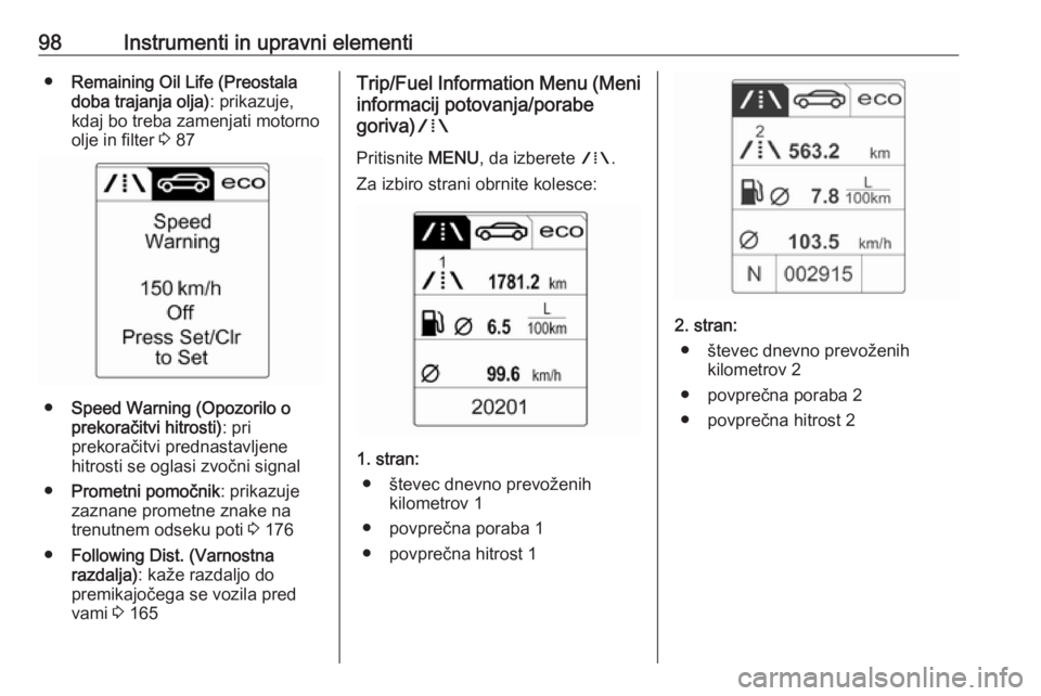 OPEL CASCADA 2018  Uporabniški priročnik 98Instrumenti in upravni elementi●Remaining Oil Life (Preostala
doba trajanja olja) : prikazuje,
kdaj bo treba zamenjati motorno
olje in filter  3 87
● Speed Warning (Opozorilo o
prekoračitvi hit