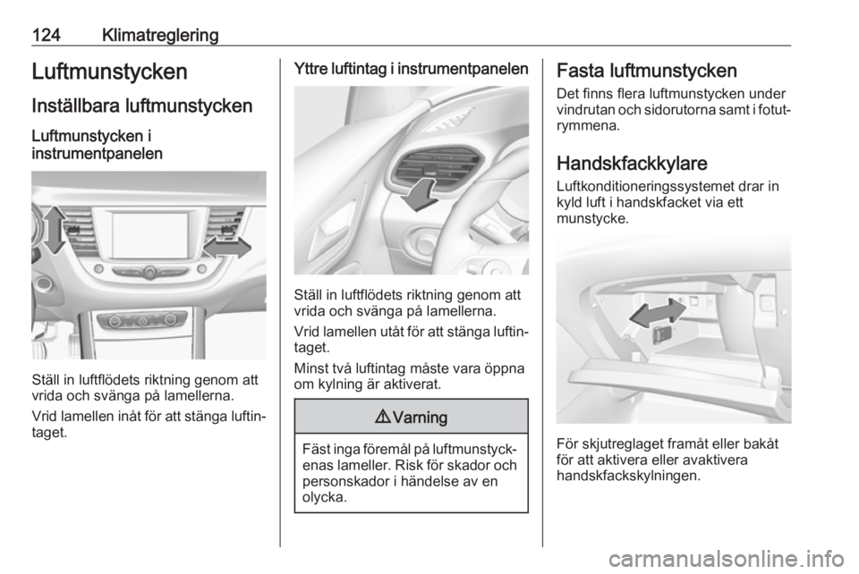 OPEL GRANDLAND X 2019.75  Instruktionsbok 124KlimatregleringLuftmunstyckenInställbara luftmunstycken
Luftmunstycken i
instrumentpanelen
Ställ in luftflödets riktning genom att
vrida och svänga på lamellerna.
Vrid lamellen inåt för att 