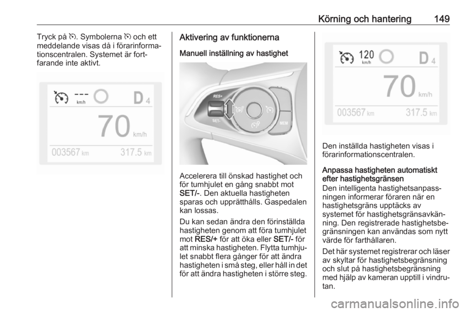 OPEL GRANDLAND X 2019.75 Instruktionsbok Körning och hantering149Tryck på m. Symbolerna m och ett
meddelande visas då i förarinforma‐
tionscentralen. Systemet är fort‐
farande inte aktivt.Aktivering av funktionerna
Manuell inställ OPEL GRANDLAND X 2019.75 Instruktionsbok Körning och hantering149Tryck på m. Symbolerna m och ett
meddelande visas då i förarinforma‐
tionscentralen. Systemet är fort‐
farande inte aktivt.Aktivering av funktionerna
Manuell inställ