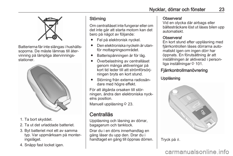 OPEL GRANDLAND X 2019.75  Instruktionsbok Nycklar, dörrar och fönster23
Batterierna får inte slängas i hushålls‐
soporna. De måste lämnas till åter‐
vinning på lämpliga återvinnings‐
stationer.
1. Ta bort skyddet.
2. Ta ut de