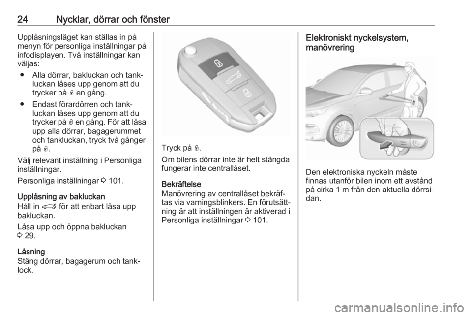 OPEL GRANDLAND X 2019.75  Instruktionsbok 24Nycklar, dörrar och fönsterUpplåsningsläget kan ställas in på
menyn för personliga inställningar på
infodisplayen. Två inställningar kan
väljas:
● Alla dörrar, bakluckan och tank‐ l
