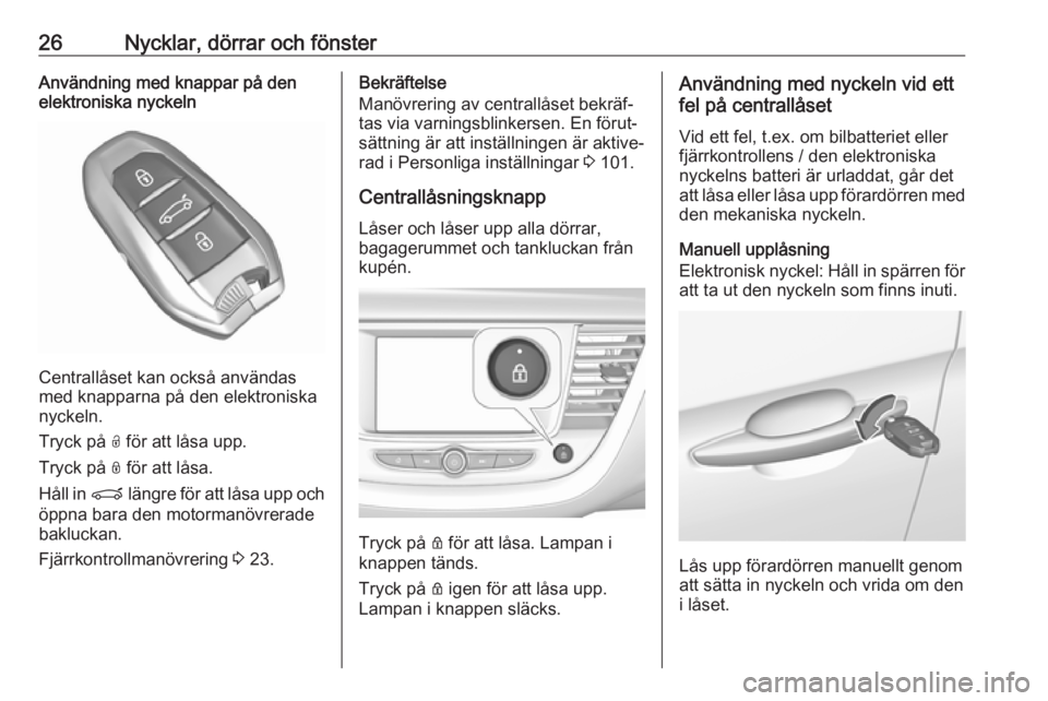 OPEL GRANDLAND X 2019.75  Instruktionsbok 26Nycklar, dörrar och fönsterAnvändning med knappar på den
elektroniska nyckeln
Centrallåset kan också användas
med knapparna på den elektroniska
nyckeln.
Tryck på  O för att låsa upp.
Tryc