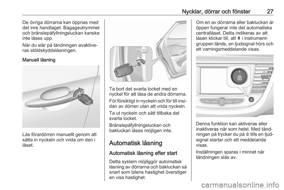 OPEL GRANDLAND X 2019.75  Instruktionsbok Nycklar, dörrar och fönster27De övriga dörrarna kan öppnas med
det inre handtaget. Bagageutrymmet
och bränslepåfyllningsluckan kanske
inte låses upp.
När du slår på tändningen avaktive‐
