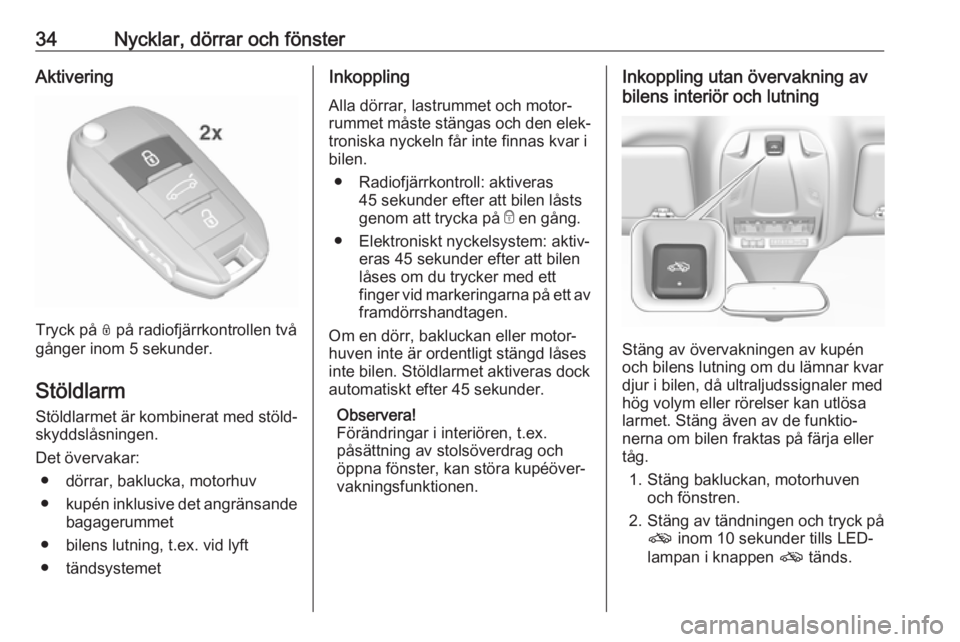 OPEL GRANDLAND X 2019.75  Instruktionsbok 34Nycklar, dörrar och fönsterAktivering
Tryck på N på radiofjärrkontrollen två
gånger inom 5 sekunder.
Stöldlarm
Stöldlarmet är kombinerat med stöld‐ skyddslåsningen.
Det övervakar: ●
