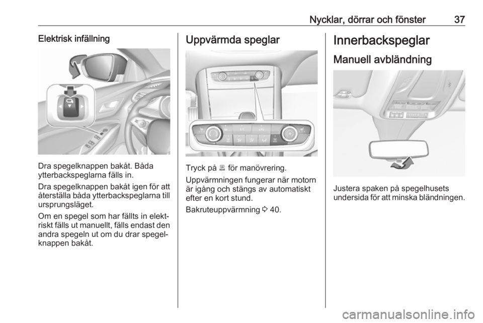 OPEL GRANDLAND X 2019.75  Instruktionsbok Nycklar, dörrar och fönster37Elektrisk infällning
Dra spegelknappen bakåt. Båda
ytterbackspeglarna fälls in.
Dra spegelknappen bakåt igen för att återställa båda ytterbackspeglarna till
urs