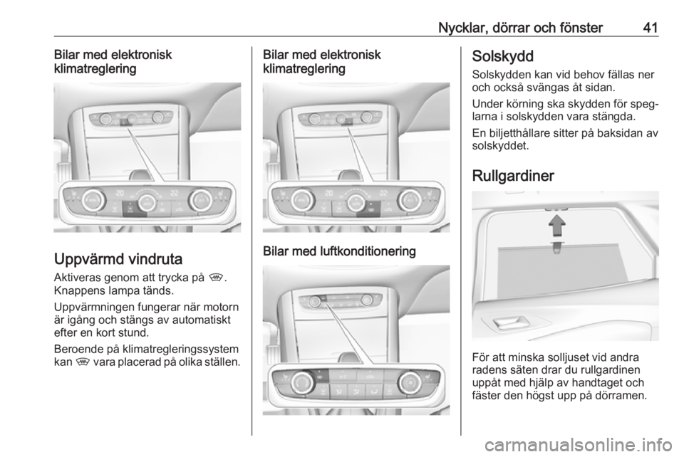 OPEL GRANDLAND X 2019.75  Instruktionsbok Nycklar, dörrar och fönster41Bilar med elektronisk
klimatreglering
Uppvärmd vindruta
Aktiveras genom att trycka på  ,.
Knappens lampa tänds.
Uppvärmningen fungerar när motorn
är igång och st�