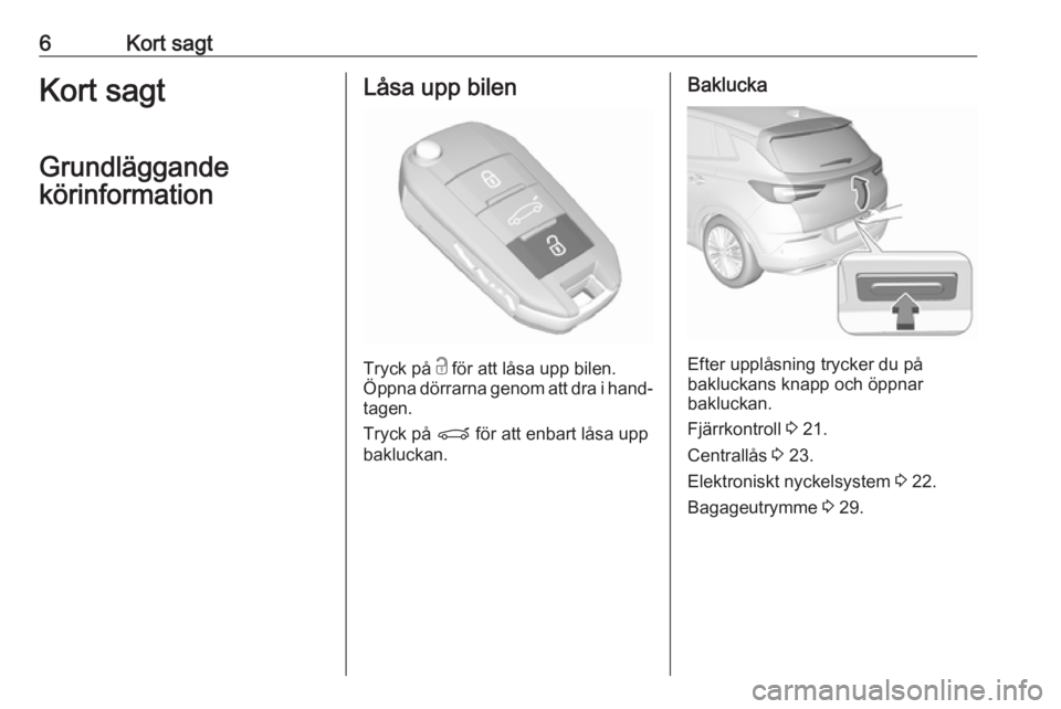 OPEL GRANDLAND X 2019.75  Instruktionsbok 6Kort sagtKort sagt
Grundläggande
körinformationLåsa upp bilen
Tryck på  c
 för att låsa upp bilen.
Öppna dörrarna genom att dra i hand‐ tagen.
Tryck på  P för att enbart låsa upp
bakluck