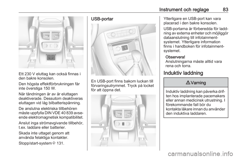 OPEL GRANDLAND X 2019.75  Instruktionsbok Instrument och reglage83
Ett 230 V eluttag kan också finnas i
den bakre konsolen.
Den högsta effektförbrukningen får
inte överstiga 150 W.
När tändningen är av är eluttagen
deaktiverade. Dess