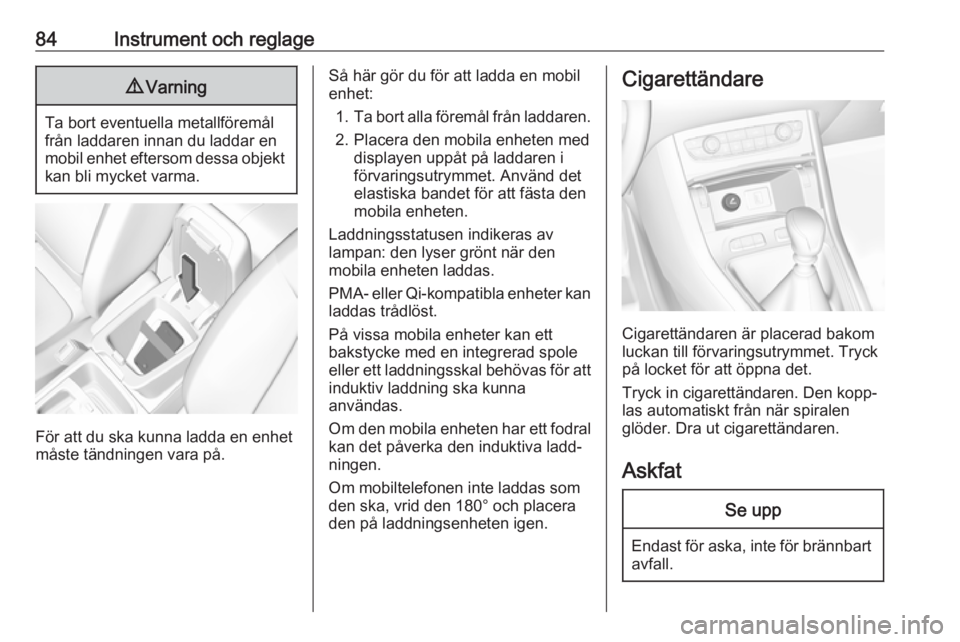 OPEL GRANDLAND X 2019.75  Instruktionsbok 84Instrument och reglage9Varning
Ta bort eventuella metallföremål
från laddaren innan du laddar en
mobil enhet eftersom dessa objekt kan bli mycket varma.
För att du ska kunna ladda en enhet
måst