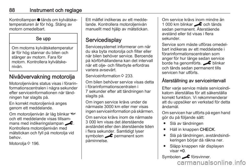OPEL GRANDLAND X 2019.75  Instruktionsbok 88Instrument och reglageKontrollampan o tänds om kylvätske‐
temperaturen är för hög. Stäng av
motorn omedelbart.Se upp
Om motorns kylvätsketemperatur
är för hög stannar du bilen och
stäng