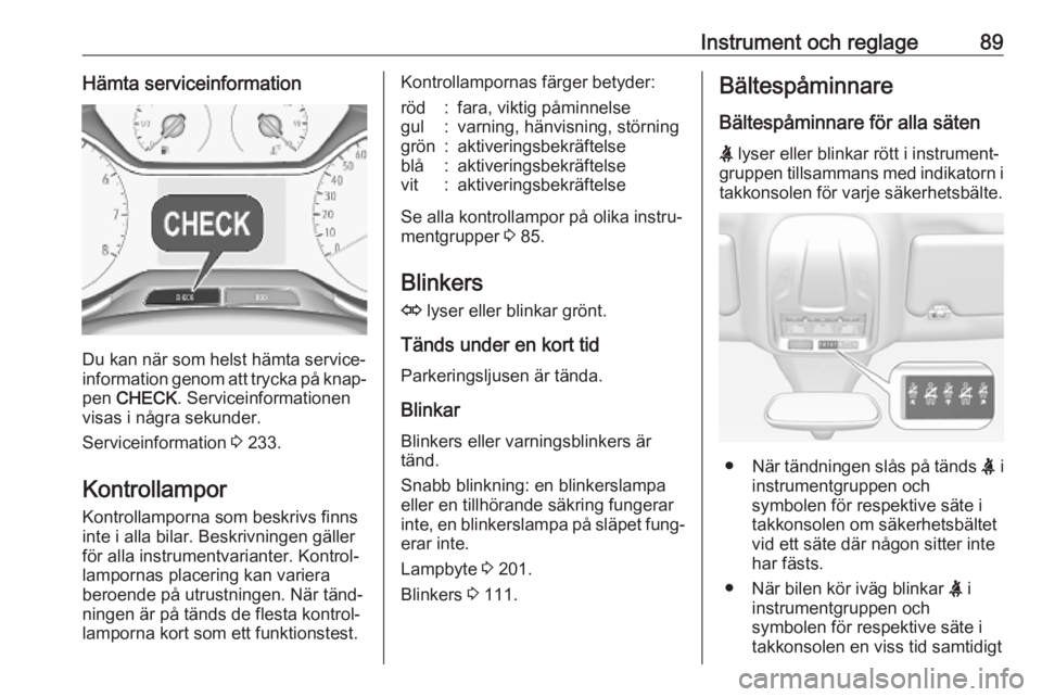 OPEL GRANDLAND X 2019.75  Instruktionsbok Instrument och reglage89Hämta serviceinformation
Du kan när som helst hämta service‐
information genom att trycka på knap‐
pen  CHECK . Serviceinformationen
visas i några sekunder.
Serviceinf