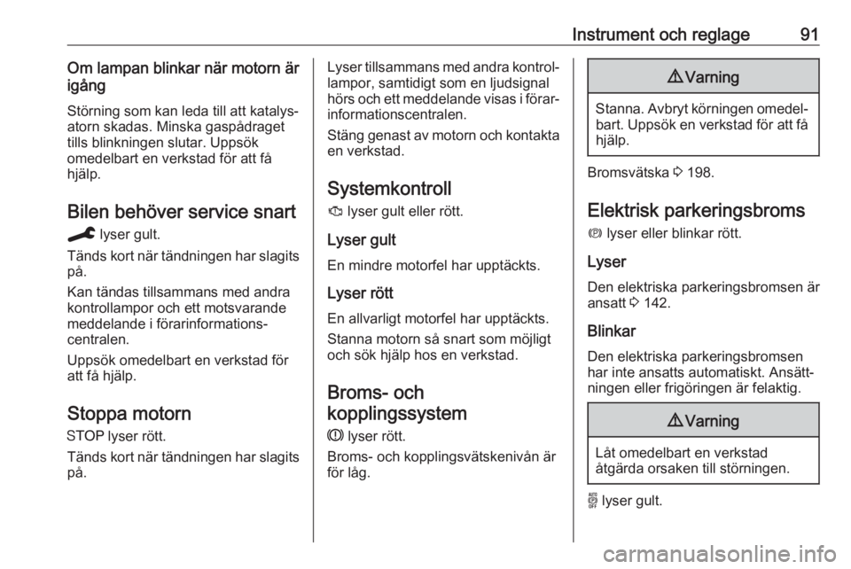 OPEL GRANDLAND X 2019.75  Instruktionsbok Instrument och reglage91Om lampan blinkar när motorn är
igång
Störning som kan leda till att katalys‐
atorn skadas. Minska gaspådraget
tills blinkningen slutar. Uppsök
omedelbart en verkstad f