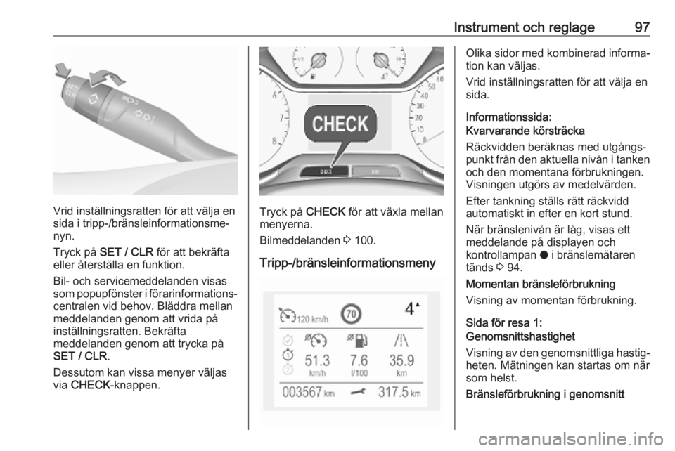 OPEL GRANDLAND X 2019.75  Instruktionsbok Instrument och reglage97
Vrid inställningsratten för att välja en
sida i tripp-/bränsleinformationsme‐
nyn.
Tryck på  SET / CLR  för att bekräfta
eller återställa en funktion.
Bil- och serv