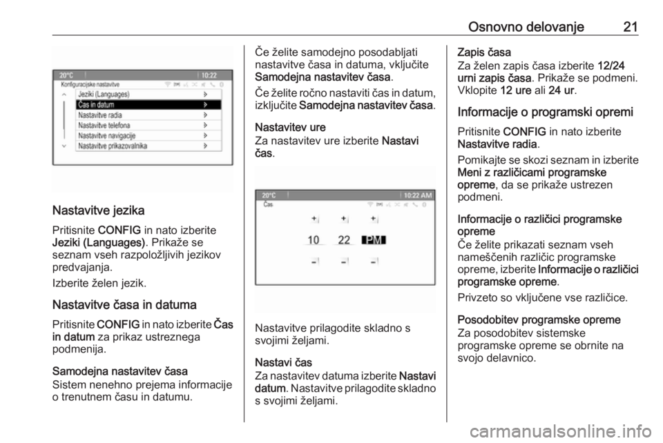 OPEL CASCADA 2018.5  Navodila za uporabo Infotainment sistema Osnovno delovanje21
Nastavitve jezika
Pritisnite  CONFIG in nato izberite
Jeziki (Languages) . Prikaže se
seznam vseh razpoložljivih jezikov
predvajanja.
Izberite želen jezik.
Nastavitve časa in d