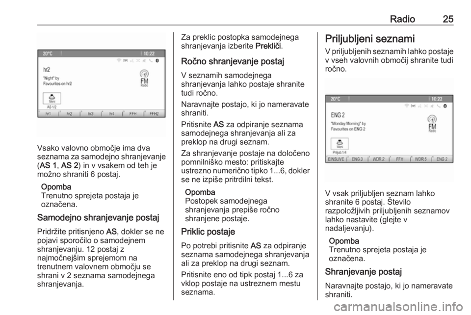 OPEL CASCADA 2018.5  Navodila za uporabo Infotainment sistema Radio25
Vsako valovno območje ima dva
seznama za samodejno shranjevanje ( AS 1 , AS 2 ) in v vsakem od teh je
možno shraniti 6 postaj.
Opomba
Trenutno sprejeta postaja je
označena.
Samodejno shranj