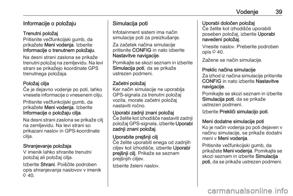 OPEL CASCADA 2018.5  Navodila za uporabo Infotainment sistema Vodenje39Informacije o položajuTrenutni položaj
Pritisnite večfunkcijski gumb, da
prikažete  Meni vodenja . Izberite
Informacije o trenutnem položaju .
Na desni strani zaslona se prikaže
trenutn