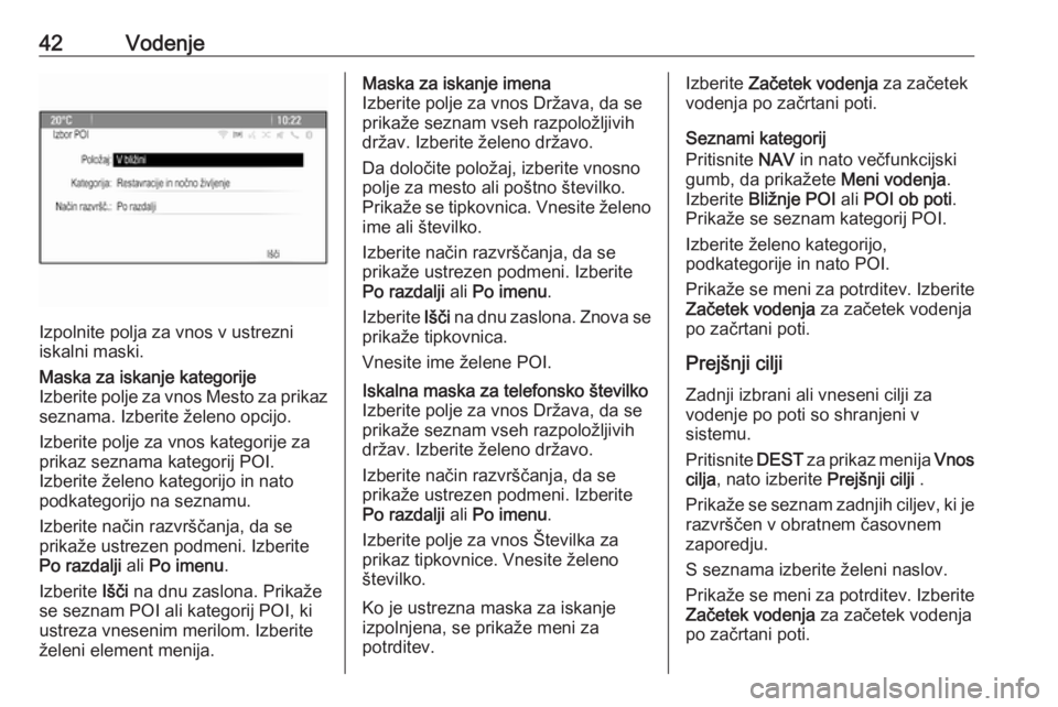 OPEL CASCADA 2018.5  Navodila za uporabo Infotainment sistema 42Vodenje
Izpolnite polja za vnos v ustrezni
iskalni maski.
Maska za iskanje kategorije
Izberite polje za vnos Mesto za prikaz
seznama. Izberite želeno opcijo.
Izberite polje za vnos kategorije za
pr