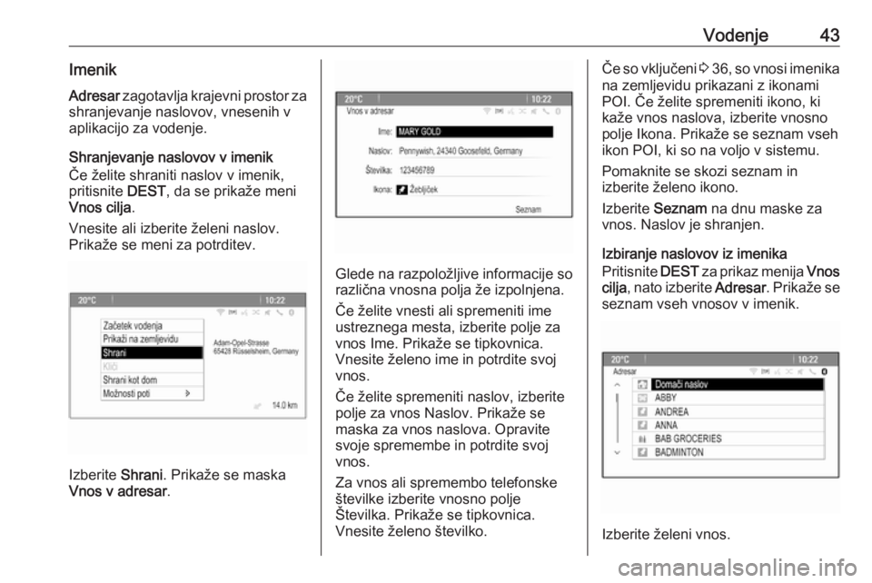 OPEL CASCADA 2018.5  Navodila za uporabo Infotainment sistema Vodenje43ImenikAdresar  zagotavlja krajevni prostor za
shranjevanje naslovov, vnesenih v
aplikacijo za vodenje.
Shranjevanje naslovov v imenik
Če želite shraniti naslov v imenik,
pritisnite  DEST, d
