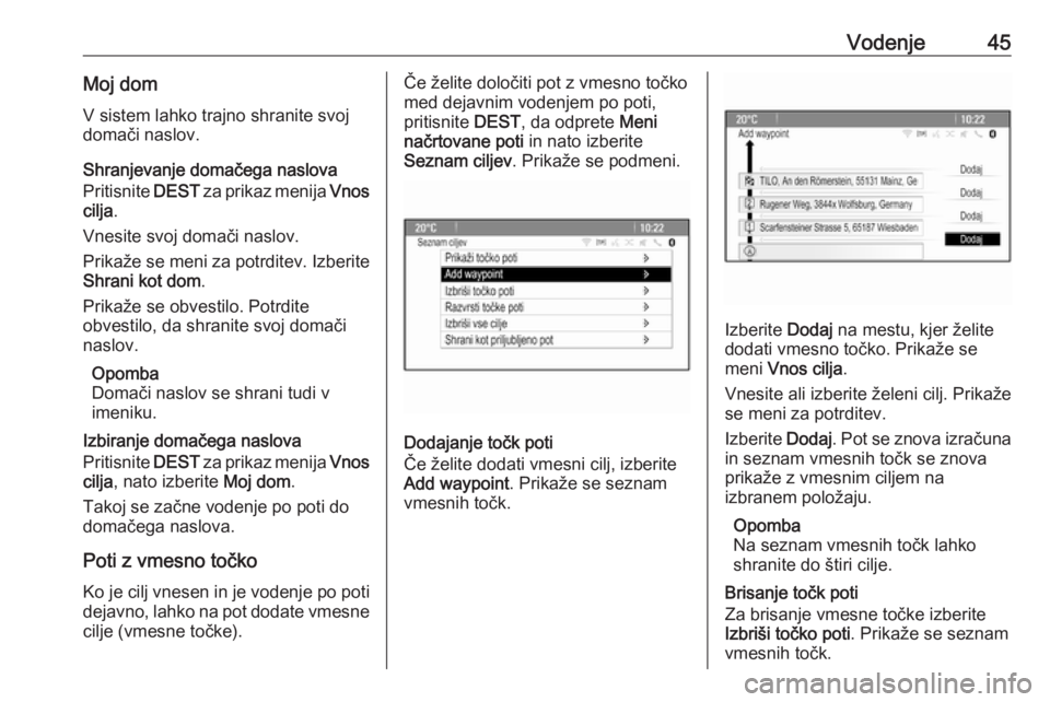 OPEL CASCADA 2018.5  Navodila za uporabo Infotainment sistema Vodenje45Moj dom
V sistem lahko trajno shranite svoj
domači naslov.
Shranjevanje domačega naslova Pritisnite  DEST za prikaz menija  Vnos
cilja .
Vnesite svoj domači naslov.
Prikaže se meni za pot