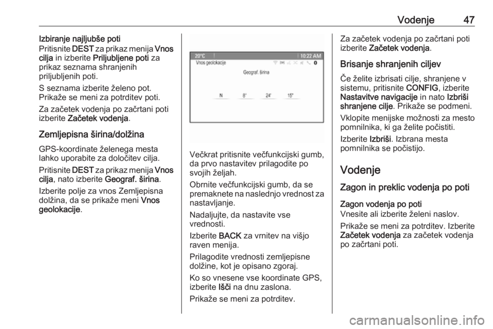 OPEL CASCADA 2018.5  Navodila za uporabo Infotainment sistema Vodenje47Izbiranje najljubše poti
Pritisnite  DEST za prikaz menija  Vnos
cilja  in izberite  Priljubljene poti  za
prikaz seznama shranjenih
priljubljenih poti.
S seznama izberite želeno pot.
Prika