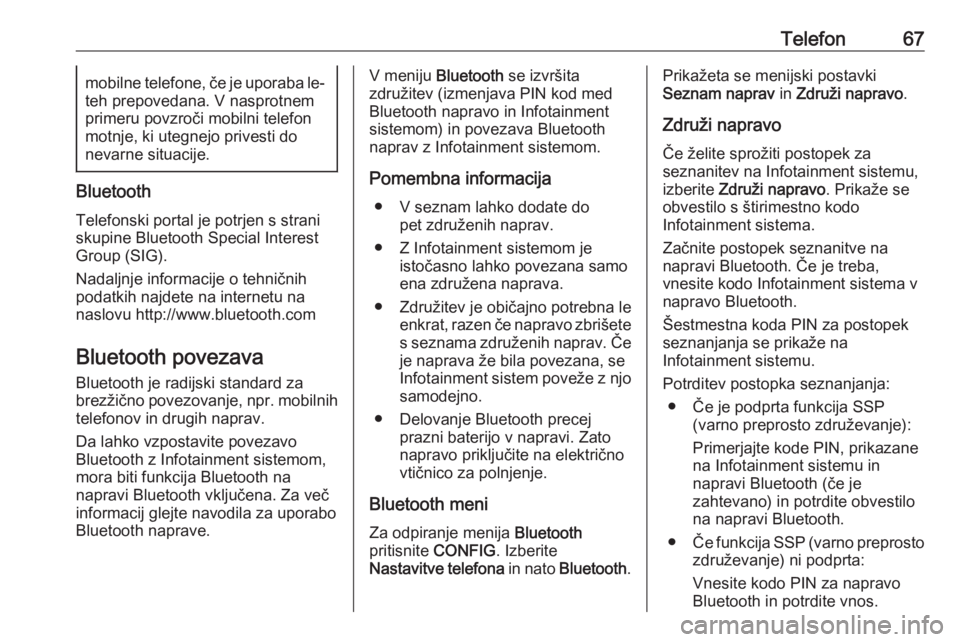 OPEL CASCADA 2018.5  Navodila za uporabo Infotainment sistema Telefon67mobilne telefone, če je uporaba le-
teh prepovedana. V nasprotnem
primeru povzroči mobilni telefon
motnje, ki utegnejo privesti do
nevarne situacije.
Bluetooth
Telefonski portal je potrjen 
