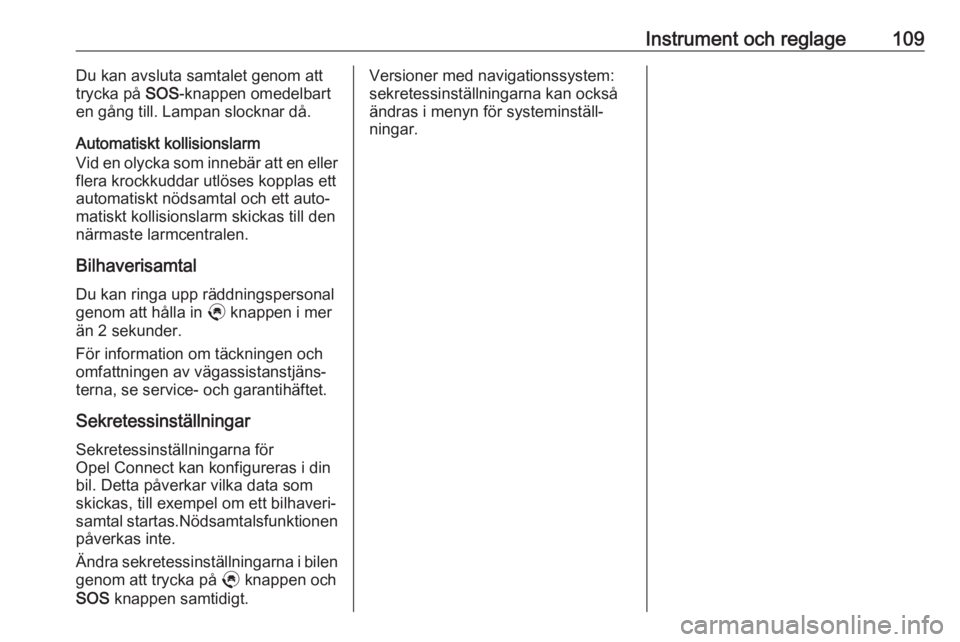 OPEL GRANDLAND X 2020  Instruktionsbok Instrument och reglage109Du kan avsluta samtalet genom att
trycka på  SOS-knappen omedelbart
en gång till. Lampan slocknar då.
Automatiskt kollisionslarm
Vid en olycka som innebär att en eller
fle