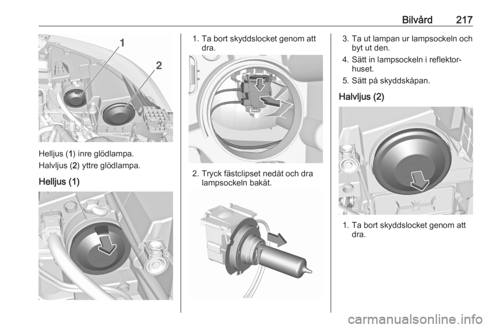 OPEL GRANDLAND X 2020 Instruktionsbok Bilvård217
Helljus (1) inre glödlampa.
Halvljus ( 2) yttre glödlampa.
Helljus (1)
1. Ta bort skyddslocket genom att dra.
2. Tryck fästclipset nedåt och dralampsockeln bakåt.
3. Ta ut lampan ur l OPEL GRANDLAND X 2020 Instruktionsbok Bilvård217
Helljus (1) inre glödlampa.
Halvljus ( 2) yttre glödlampa.
Helljus (1)
1. Ta bort skyddslocket genom att dra.
2. Tryck fästclipset nedåt och dralampsockeln bakåt.
3. Ta ut lampan ur l