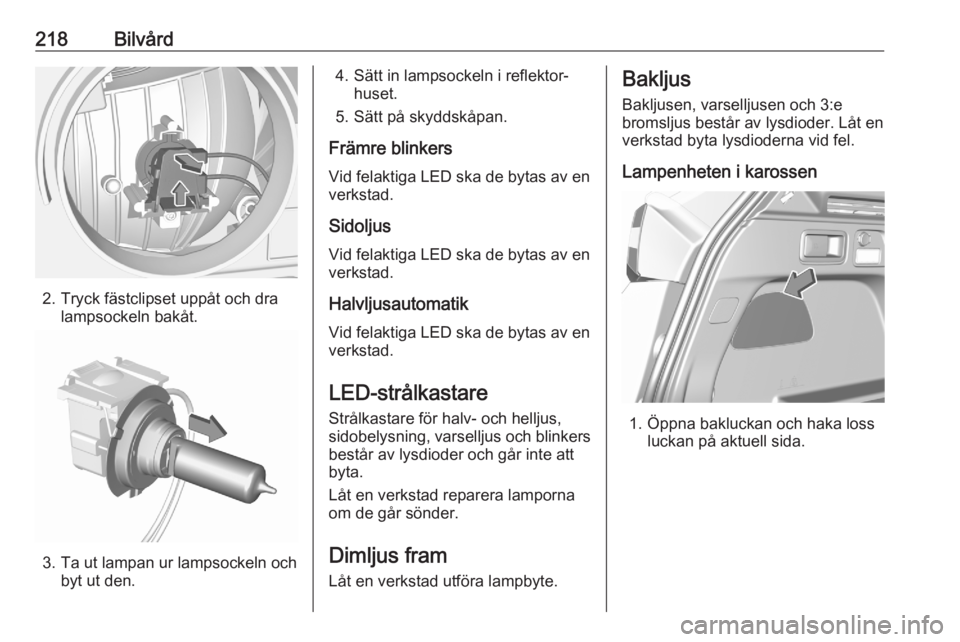 OPEL GRANDLAND X 2020 Instruktionsbok 218Bilvård
2. Tryck fästclipset uppåt och dralampsockeln bakåt.
3. Ta ut lampan ur lampsockeln och byt ut den.
4. Sätt in lampsockeln i reflektor‐huset.
5. Sätt på skyddskåpan.
Främre blink OPEL GRANDLAND X 2020 Instruktionsbok 218Bilvård
2. Tryck fästclipset uppåt och dralampsockeln bakåt.
3. Ta ut lampan ur lampsockeln och byt ut den.
4. Sätt in lampsockeln i reflektor‐huset.
5. Sätt på skyddskåpan.
Främre blink