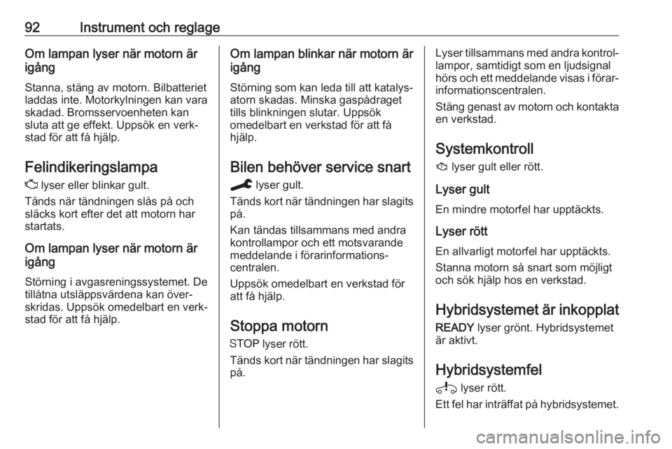 OPEL GRANDLAND X 2020  Instruktionsbok 92Instrument och reglageOm lampan lyser när motorn är
igång
Stanna, stäng av motorn. Bilbatteriet
laddas inte. Motorkylningen kan vara
skadad. Bromsservoenheten kan
sluta att ge effekt. Uppsök en
