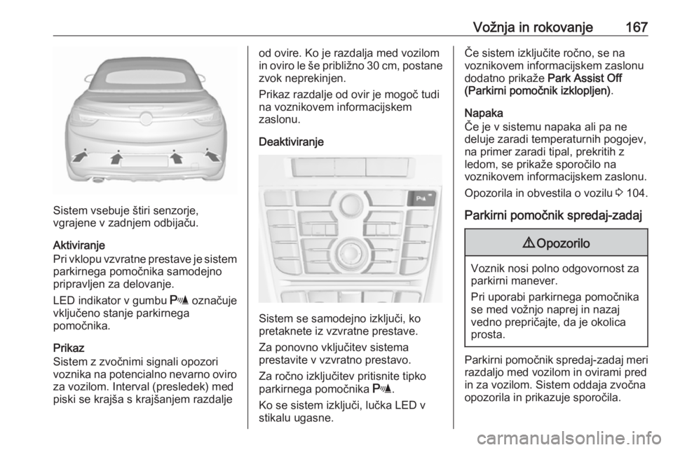 OPEL CASCADA 2018.5  Uporabniški priročnik Vožnja in rokovanje167
Sistem vsebuje štiri senzorje,
vgrajene v zadnjem odbijaču.
Aktiviranje
Pri vklopu vzvratne prestave je sistem
parkirnega pomočnika samodejno
pripravljen za delovanje.
LED i