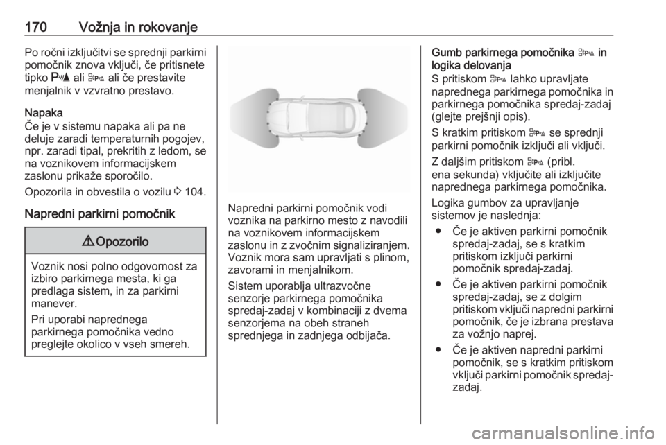 OPEL CASCADA 2018.5  Uporabniški priročnik 170Vožnja in rokovanjePo ročni izključitvi se sprednji parkirni
pomočnik znova vključi, če pritisnete
tipko  r ali D  ali če prestavite
menjalnik v vzvratno prestavo.
Napaka
Če je v sistemu na