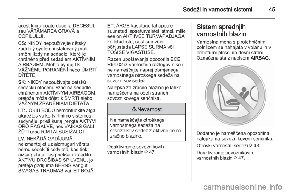 OPEL COMBO 2015  Uporabniški priročnik Sedeži in varnostni sistemi45
acest lucru poate duce la DECESUL
sau VĂTĂMAREA GRAVĂ a
COPILULUI.
CS:  NIKDY nepoužívejte dětský
zádržný systém instalovaný proti
směru jízdy na sedadle, 