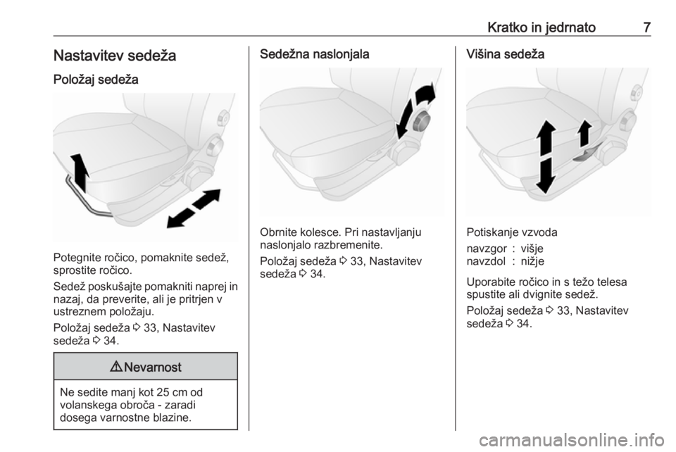 OPEL COMBO 2016  Uporabniški priročnik Kratko in jedrnato7Nastavitev sedeža
Položaj sedeža
Potegnite ročico, pomaknite sedež,
sprostite ročico.
Sedež poskušajte pomakniti naprej in nazaj, da preverite, ali je pritrjen vustreznem po