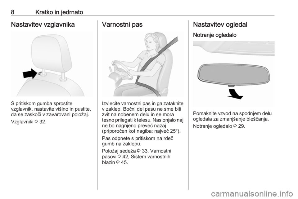 OPEL COMBO 2016  Uporabniški priročnik 8Kratko in jedrnatoNastavitev vzglavnika
S pritiskom gumba sprostite
vzglavnik, nastavite višino in pustite,
da se zaskoči v zavarovani položaj.
Vzglavniki  3 32.
Varnostni pas
Izvlecite varnostni 