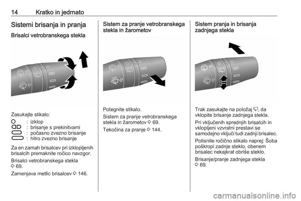 OPEL COMBO 2017  Uporabniški priročnik 14Kratko in jedrnatoSistemi brisanja in pranja
Brisalci vetrobranskega stekla
Zasukajte stikalo:
§:izklopÇ:brisanje s prekinitvamiÈ:počasno zvezno brisanjeÉ:hitro zvezno brisanje
Za en zamah bris