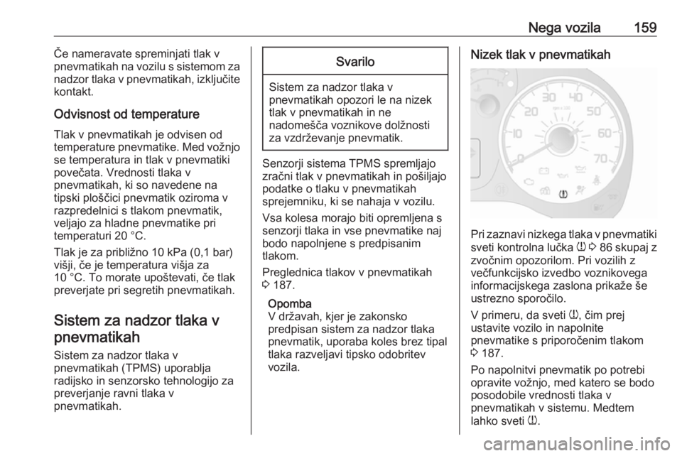 OPEL COMBO 2017  Uporabniški priročnik Nega vozila159Če nameravate spreminjati tlak v
pnevmatikah na vozilu s sistemom za
nadzor tlaka v pnevmatikah, izključite kontakt.
Odvisnost od temperature Tlak v pnevmatikah je odvisen od
temperatu