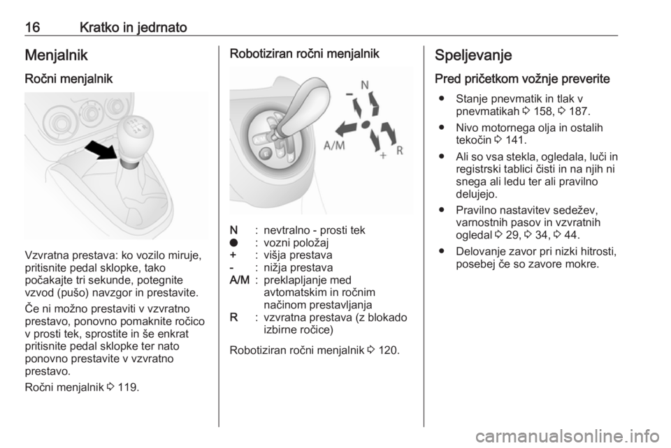 OPEL COMBO 2017  Uporabniški priročnik 16Kratko in jedrnatoMenjalnik
Ročni menjalnik
Vzvratna prestava: ko vozilo miruje,
pritisnite pedal sklopke, tako
počakajte tri sekunde, potegnite
vzvod (pušo) navzgor in prestavite.
Če ni možno 