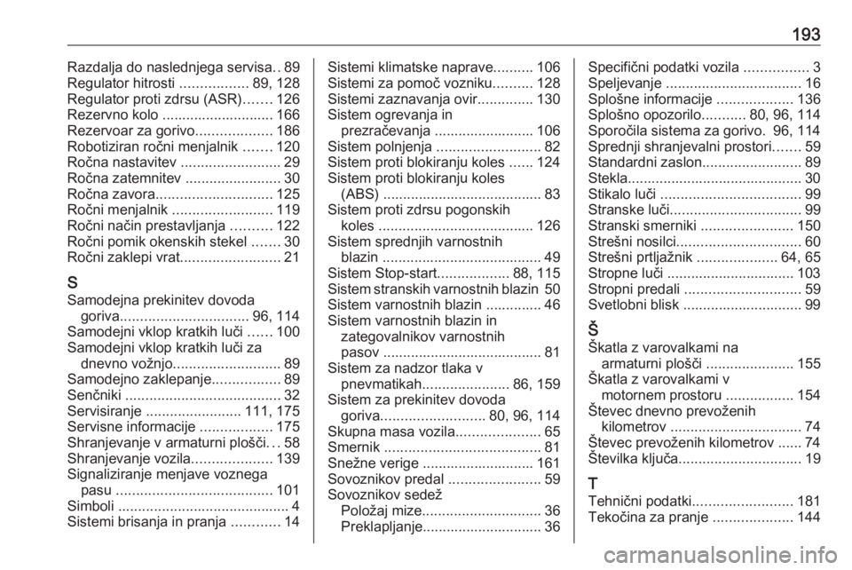 OPEL COMBO 2017  Uporabniški priročnik 193Razdalja do naslednjega servisa..89
Regulator hitrosti  .................89, 128
Regulator proti zdrsu (ASR) .......126
Rezervno kolo ............................ 166
Rezervoar za gorivo ..........