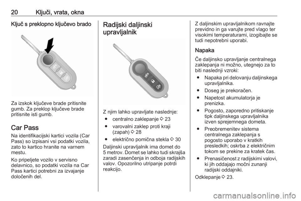 OPEL COMBO 2017  Uporabniški priročnik 20Ključi, vrata, oknaKljuč s preklopno ključevo brado
Za izskok ključeve brade pritisnite
gumb. Za preklop ključeve brade
pritisnite isti gumb.
Car Pass
Na identifikacijski kartici vozila (Car
Pa