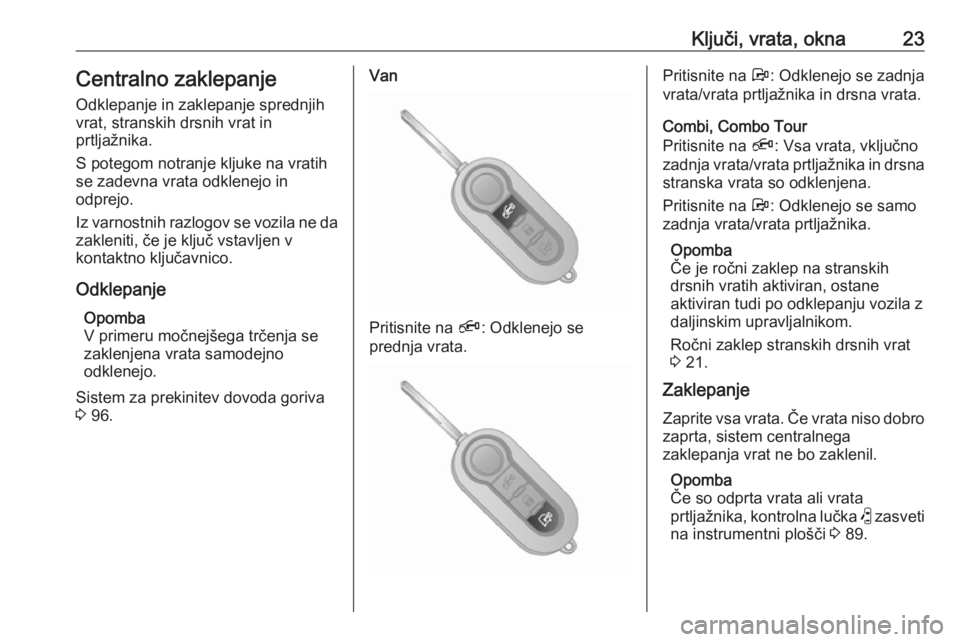 OPEL COMBO 2017  Uporabniški priročnik Ključi, vrata, okna23Centralno zaklepanje
Odklepanje in zaklepanje sprednjih
vrat, stranskih drsnih vrat in
prtljažnika.
S potegom notranje kljuke na vratih
se zadevna vrata odklenejo in
odprejo.
Iz