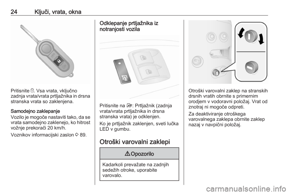 OPEL COMBO 2017  Uporabniški priročnik 24Ključi, vrata, okna
Pritisnite e. Vsa vrata, vključno
zadnja vrata/vrata prtljažnika in drsna
stranska vrata so zaklenjena.
Samodejno zaklepanje
Vozilo je mogoče nastaviti tako, da se vrata samo