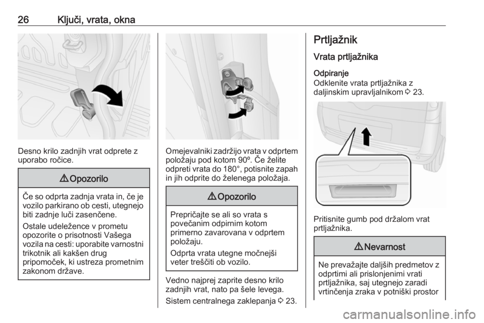 OPEL COMBO 2017  Uporabniški priročnik 26Ključi, vrata, okna
Desno krilo zadnjih vrat odprete z
uporabo ročice.
9 Opozorilo
Če so odprta zadnja vrata in, če je
vozilo parkirano ob cesti, utegnejo
biti zadnje luči zasenčene.
Ostale ud