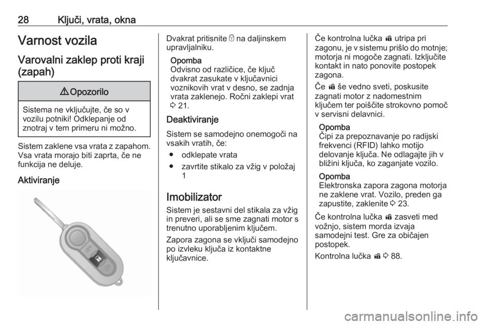 OPEL COMBO 2017  Uporabniški priročnik 28Ključi, vrata, oknaVarnost vozila
Varovalni zaklep proti kraji (zapah)9 Opozorilo
Sistema ne vključujte, če so v
vozilu potniki! Odklepanje od
znotraj v tem primeru ni možno.
Sistem zaklene vsa 