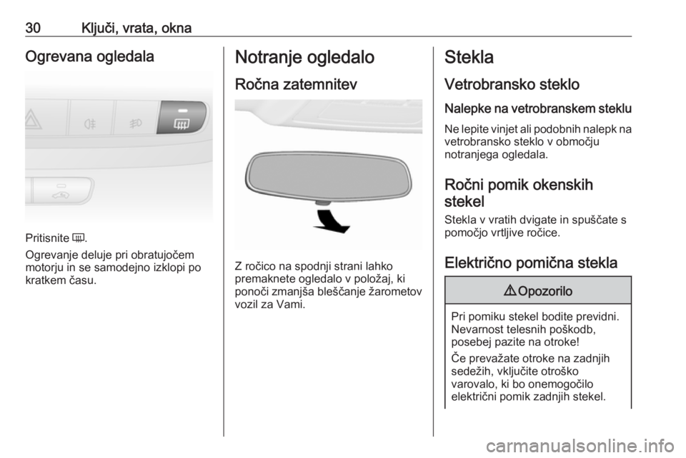 OPEL COMBO 2017  Uporabniški priročnik 30Ključi, vrata, oknaOgrevana ogledala
Pritisnite Ü.
Ogrevanje deluje pri obratujočem
motorju in se samodejno izklopi po
kratkem času.
Notranje ogledalo
Ročna zatemnitev
Z ročico na spodnji stra