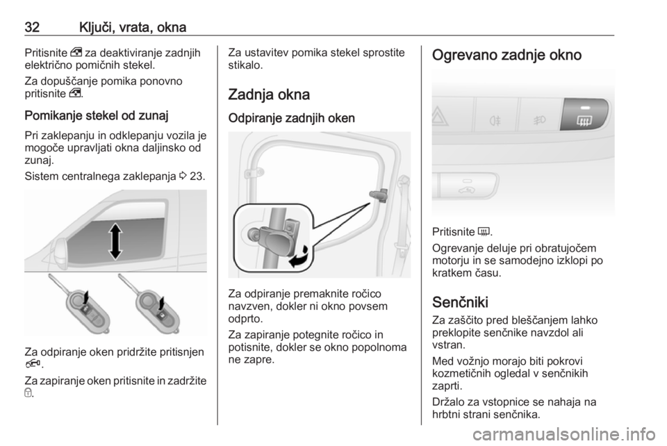 OPEL COMBO 2017  Uporabniški priročnik 32Ključi, vrata, oknaPritisnite , za deaktiviranje zadnjih
električno pomičnih stekel.
Za dopuščanje pomika ponovno
pritisnite  ,.
Pomikanje stekel od zunaj
Pri zaklepanju in odklepanju vozila je