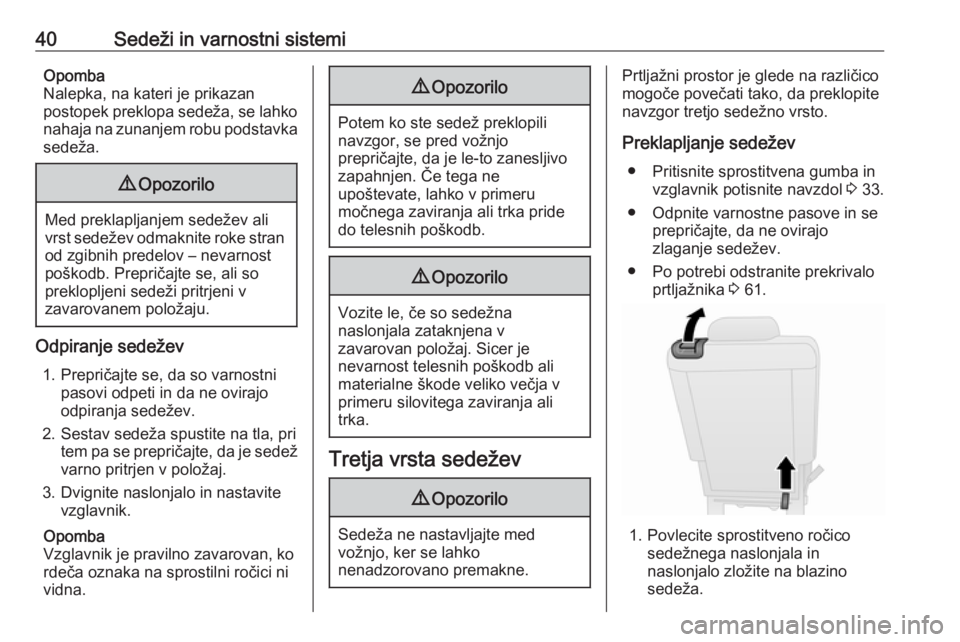 OPEL COMBO 2017  Uporabniški priročnik 40Sedeži in varnostni sistemiOpomba
Nalepka, na kateri je prikazan
postopek preklopa sedeža, se lahko
nahaja na zunanjem robu podstavka
sedeža.9 Opozorilo
Med preklapljanjem sedežev ali
vrst sede�