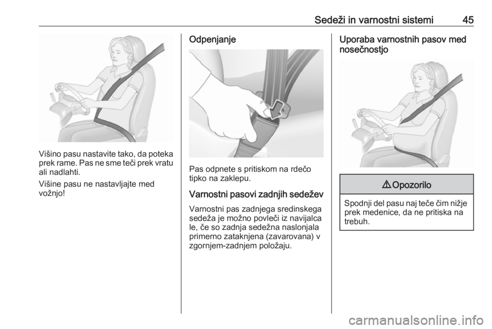 OPEL COMBO 2017  Uporabniški priročnik Sedeži in varnostni sistemi45
Višino pasu nastavite tako, da poteka
prek rame. Pas ne sme teči prek vratu ali nadlahti.
Višine pasu ne nastavljajte med
vožnjo!
Odpenjanje
Pas odpnete s pritiskom 
