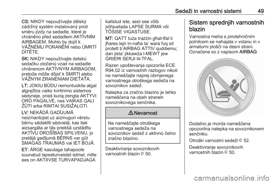 OPEL COMBO 2017  Uporabniški priročnik Sedeži in varnostni sistemi49CS: NIKDY nepoužívejte dětský
zádržný systém instalovaný proti
směru jízdy na sedadle, které je
chráněno před sedadlem AKTIVNÍM
AIRBAGEM. Mohlo by dojít 
